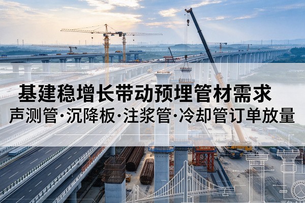 合作基建稳增长带动预埋监测管材需求，声测管、沉降板、注浆管订单持续放量