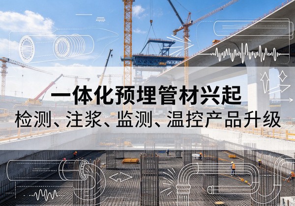 合作一体化管材产品兴起，声测注浆一体管、多功能预埋管应用增多