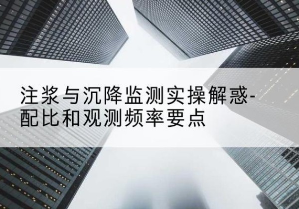 合作水泥浆配比不当会不会造成注浆管堵管？-注浆与沉降监测实操解惑-配比和观测频率要点